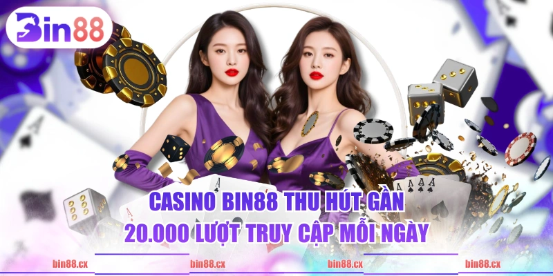 Casino BIN88 thu hút gần 20.000 lượt truy cập mỗi ngày