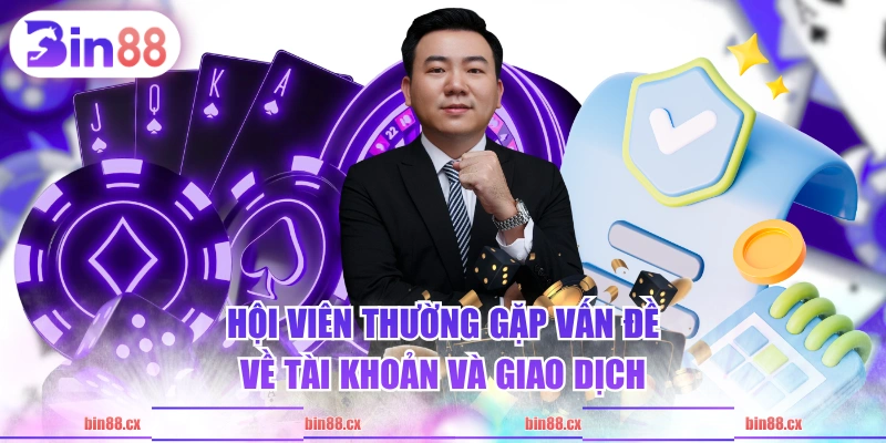 Hội viên thường gặp vấn đề về tài khoản và giao dịch