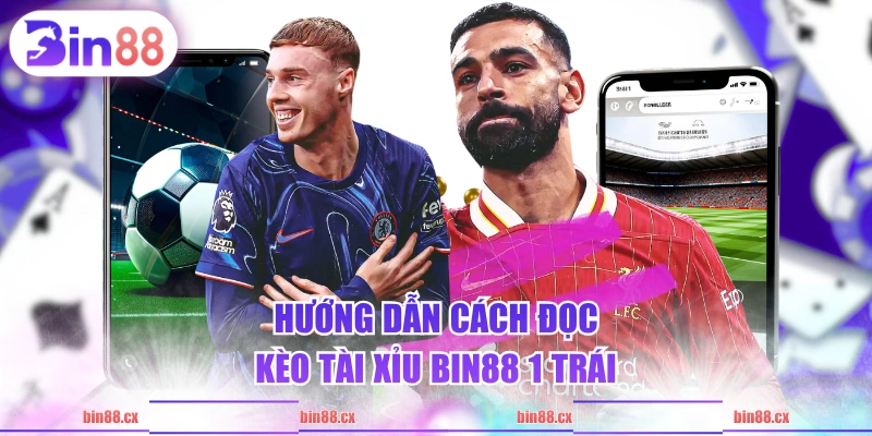 Hướng dẫn cách đọc kèo tài xỉu BIN88 1 trái