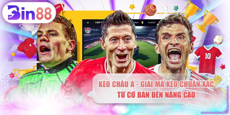 Kèo Châu Á - Giải Mã Kèo Chuẩn Xác Từ Cơ Bản Đến Nâng Cao