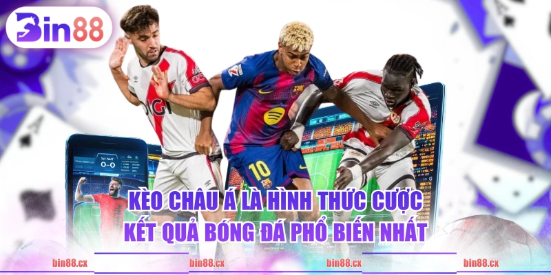 Kèo châu Á là hình thức cược kết quả bóng đá phổ biến nhất