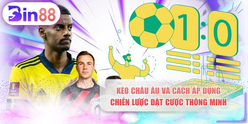 Kèo Châu Âu Và Cách Áp Dụng Chiến Lược Đặt Cược Thông Minh