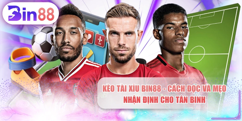 Kèo Tài Xỉu BIN88 - Cách Đọc Và Mẹo Nhận Định Cho Tân Binh