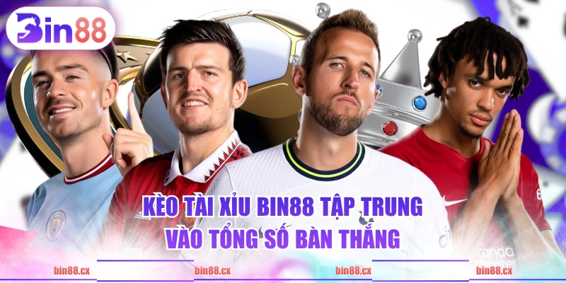 Kèo tài xỉu BIN88 tập trung vào tổng số bàn thắng