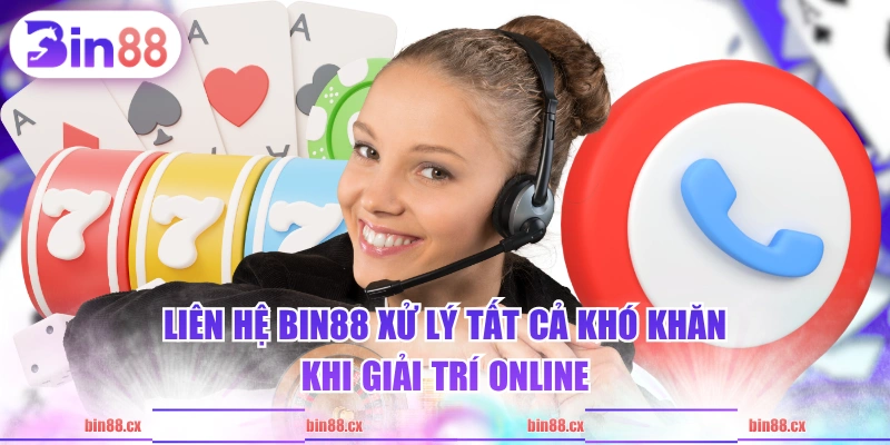 Liên hệ BIN88 xử lý tất cả khó khăn khi giải trí online