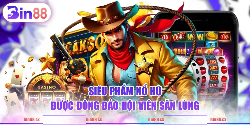 Siêu phẩm nổ hũ được đông đảo hội viên săn lùng