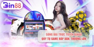 Sòng Bài Trực Tuyến BIN88 - Quy Tụ Game Hấp Dẫn, Thưởng Lớn