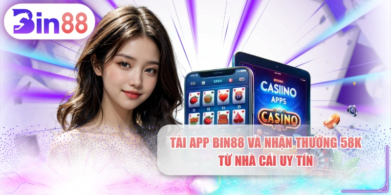 Tải App BIN88 Và Nhận Thưởng 58K Từ Nhà Cái Uy Tín