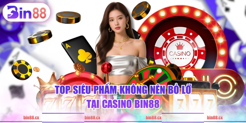 Top siêu phẩm không nên bỏ lỡ tại Casino BIN88